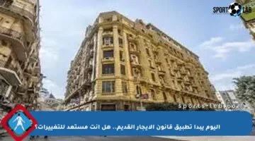 اليوم يبدأ تطبيق قانون الإيجار القديم.. هل أنت مستعد للتغييرات؟